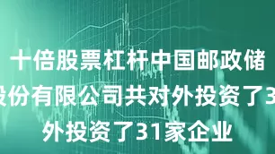 十倍股票杠杆中国邮政储蓄银行股份有限公司共对外投资了31家企业