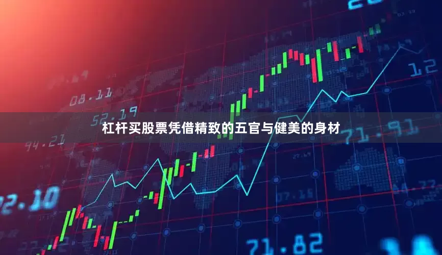 杠杆买股票凭借精致的五官与健美的身材