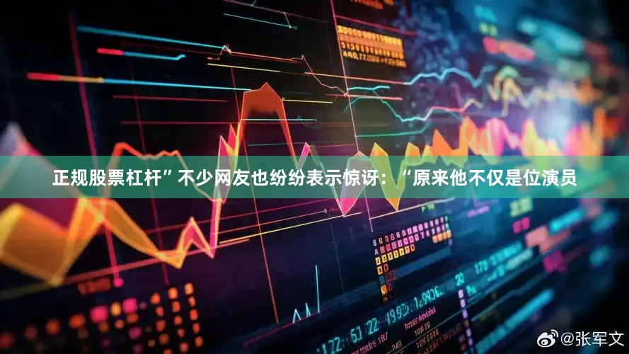 正规股票杠杆”不少网友也纷纷表示惊讶：“原来他不仅是位演员