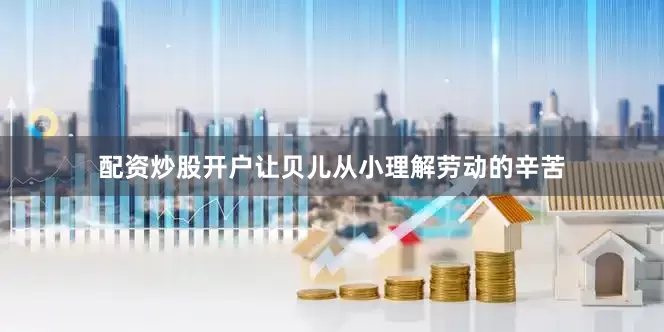 配资炒股开户让贝儿从小理解劳动的辛苦