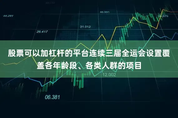 股票可以加杠杆的平台连续三届全运会设置覆盖各年龄段、各类人群的项目
