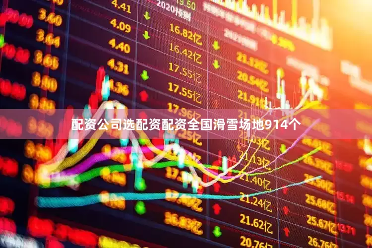配资公司选配资配资全国滑雪场地914个