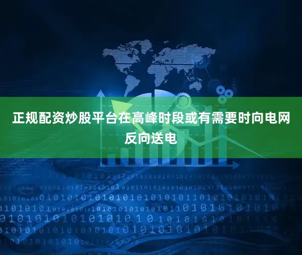 正规配资炒股平台在高峰时段或有需要时向电网反向送电