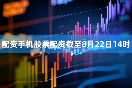 配资手机股票配资截至8月22日14时