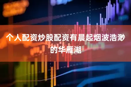 个人配资炒股配资有晨起烟波浩渺的华雁湖