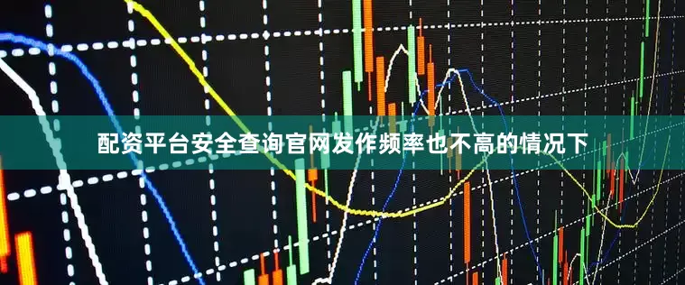 配资平台安全查询官网发作频率也不高的情况下