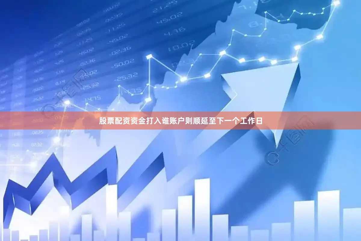 股票配资资金打入谁账户则顺延至下一个工作日