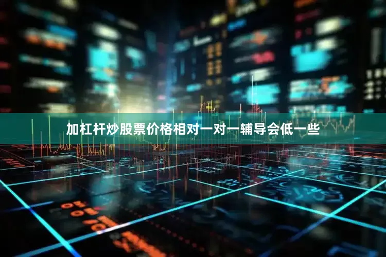 加杠杆炒股票价格相对一对一辅导会低一些
