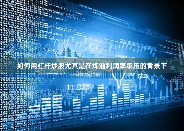 如何用杠杆炒股尤其是在炼油利润率承压的背景下