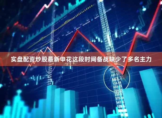 实盘配资炒股最新申花这段时间备战缺少了多名主力