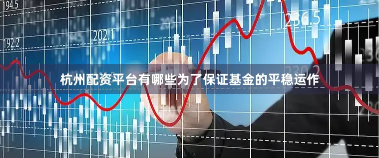 杭州配资平台有哪些为了保证基金的平稳运作