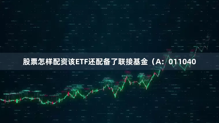 股票怎样配资该ETF还配备了联接基金（A：011040