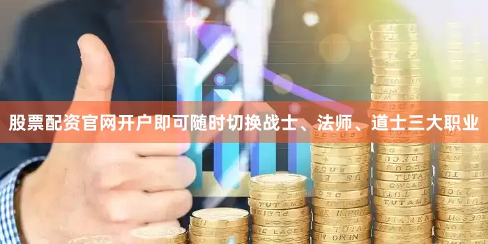 股票配资官网开户即可随时切换战士、法师、道士三大职业